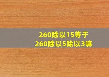 260除以15等于260除以5除以3嘛