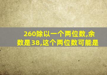 260除以一个两位数,余数是38,这个两位数可能是