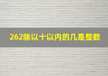 262除以十以内的几是整数