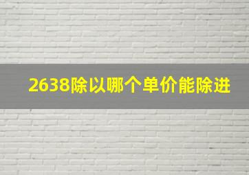 2638除以哪个单价能除进