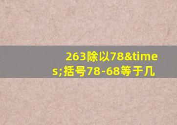 263除以78×括号78-68等于几