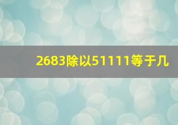 2683除以51111等于几