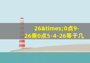 26×0点9-26乘0点5-4-26等于几