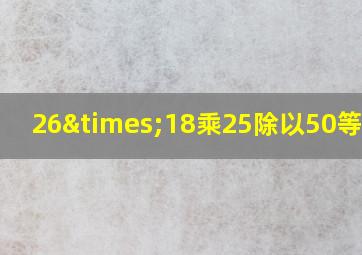 26×18乘25除以50等于几