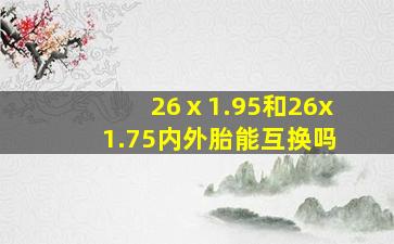 26ⅹ1.95和26x1.75内外胎能互换吗