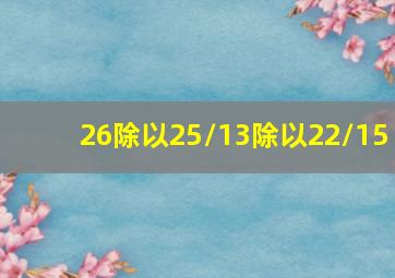 26除以25/13除以22/15