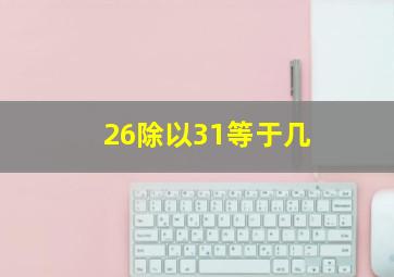 26除以31等于几