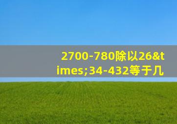 2700-780除以26×34-432等于几