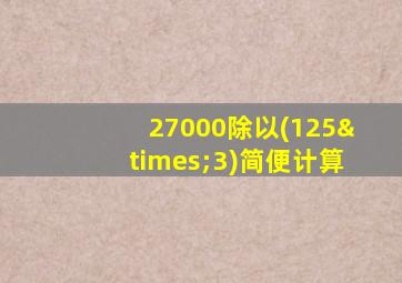 27000除以(125×3)简便计算