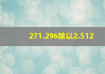 271.296除以2.512