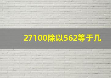 27100除以562等于几