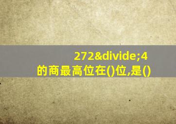 272÷4的商最高位在()位,是()