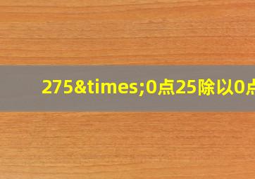 275×0点25除以0点1