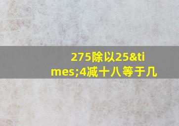 275除以25×4减十八等于几