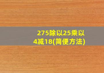 275除以25乘以4减18(简便方法)