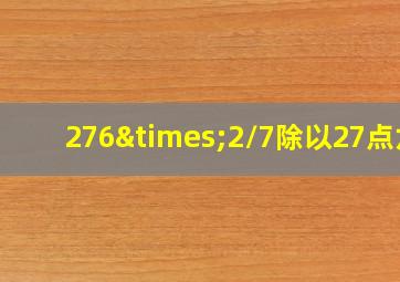 276×2/7除以27点六