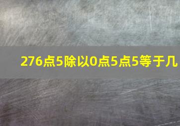 276点5除以0点5点5等于几