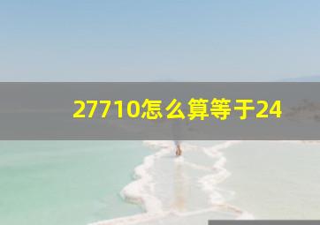 27710怎么算等于24