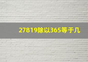 27819除以365等于几