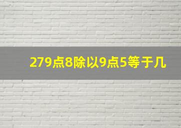 279点8除以9点5等于几