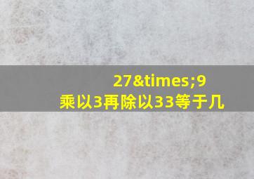 27×9乘以3再除以33等于几