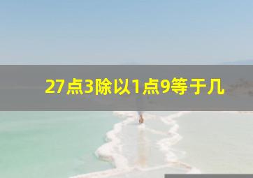 27点3除以1点9等于几