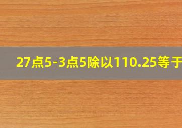 27点5-3点5除以110.25等于几