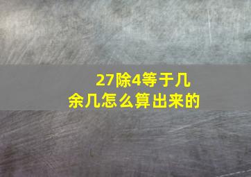 27除4等于几余几怎么算出来的