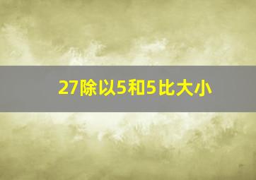 27除以5和5比大小