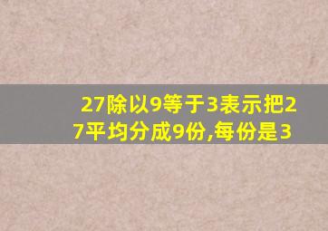 27除以9等于3表示把27平均分成9份,每份是3