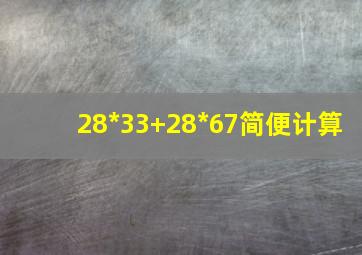 28*33+28*67简便计算