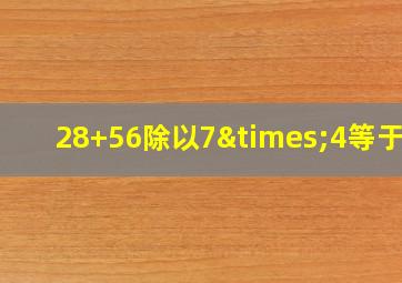 28+56除以7×4等于几