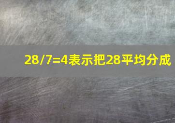 28/7=4表示把28平均分成