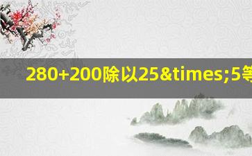 280+200除以25×5等于几