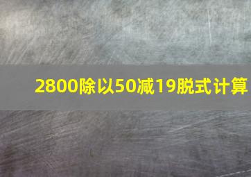 2800除以50减19脱式计算