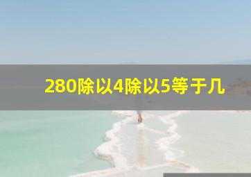 280除以4除以5等于几