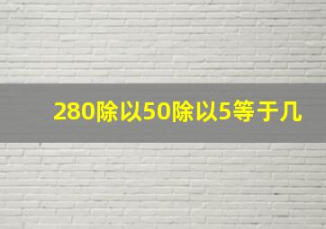 280除以50除以5等于几