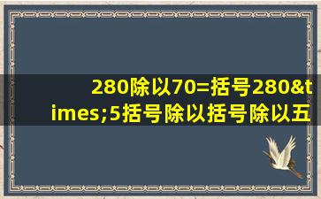 280除以70=括号280×5括号除以括号除以五对还是错