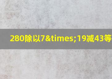 280除以7×19减43等于几