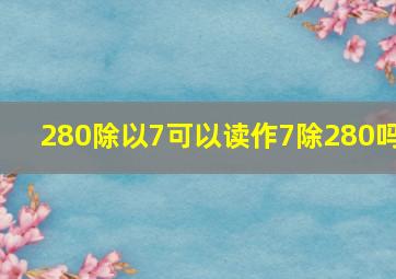 280除以7可以读作7除280吗