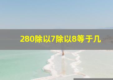 280除以7除以8等于几