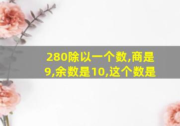 280除以一个数,商是9,余数是10,这个数是