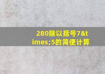 280除以括号7×5的简便计算