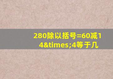 280除以括号=60减14×4等于几