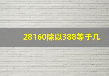 28160除以388等于几