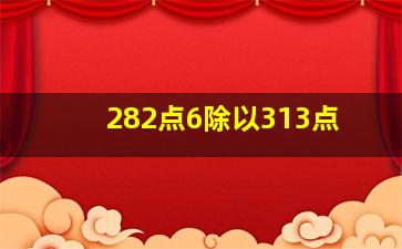 282点6除以313点