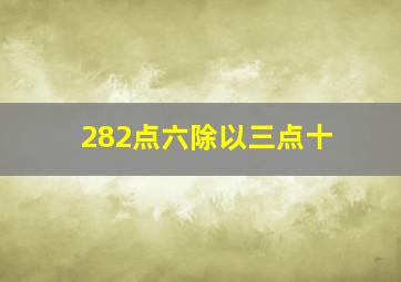 282点六除以三点十