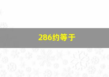 286约等于