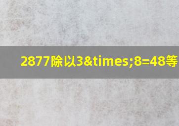 2877除以3×8=48等于几