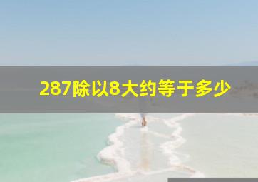 287除以8大约等于多少